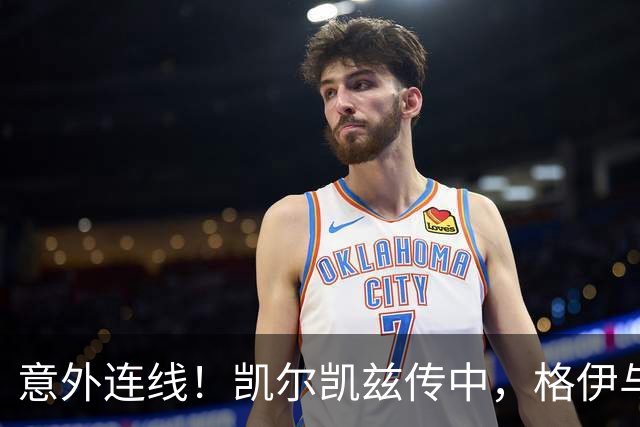 意外连线！凯尔凯兹传中，格伊与多纳鲁马险些"误送大礼